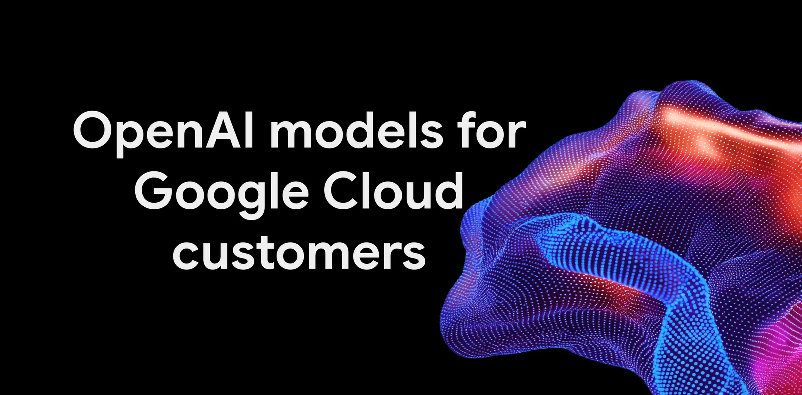 黑色横幅，白色标题 OpenAI models for Google Cloud customers，右侧彩色点云