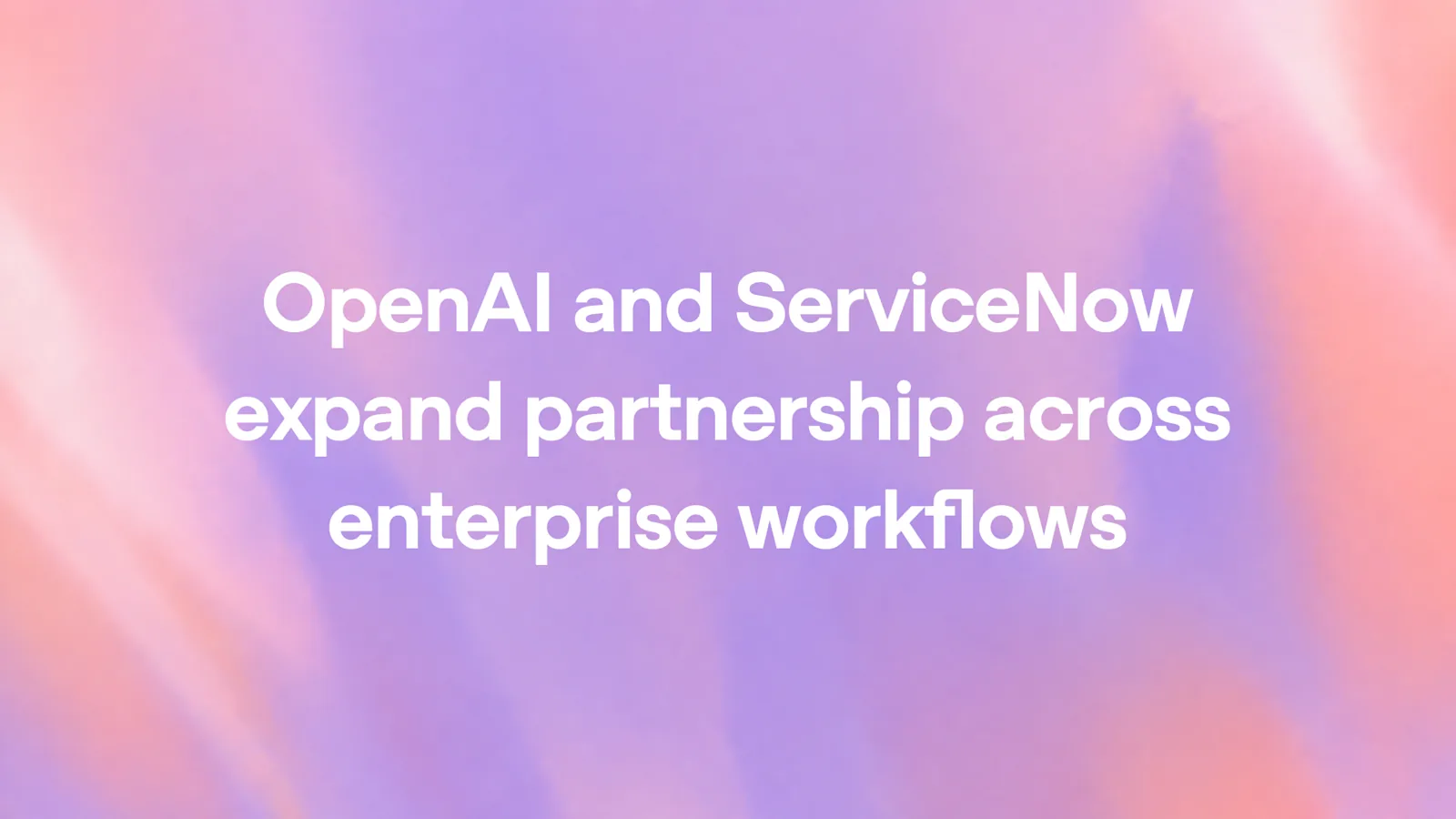 Title card: OpenAI and ServiceNow expand partnership across enterprise workflows